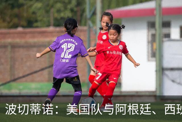 波切蒂诺：美国队与阿根廷、西班牙等传统强队之间的差距正在缩小